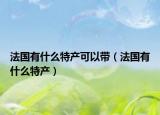 法国有什么特产可以带（法国有什么特产）