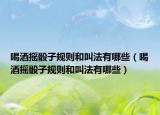 喝酒摇骰子规则和叫法有哪些（喝酒摇骰子规则和叫法有哪些）