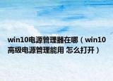 win10电源管理器在哪（win10高级电源管理能用 怎么打开）