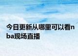 今日更新从哪里可以看nba现场直播