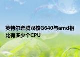 英特尔奔腾双核G640与amd相比有多少个CPU