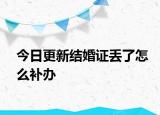 今日更新结婚证丢了怎么补办
