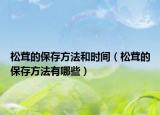 松茸的保存方法和时间（松茸的保存方法有哪些）