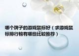 哪个牌子的游戏鼠标好（求游戏鼠标排行榜有哪些比较推荐）