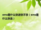 ems是什么快递快不快（ems是什么快递）