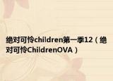 绝对可怜children第一季12（绝对可怜ChildrenOVA）