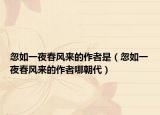 忽如一夜春风来的作者是（忽如一夜春风来的作者哪朝代）