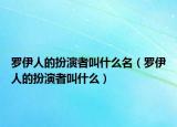 罗伊人的扮演者叫什么名（罗伊人的扮演者叫什么）