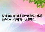 游戏directx版本是什么意思（电脑的DirectX版本是什么意思?）