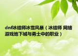 dnf冰结师冰雪风暴（冰结师 网络游戏地下城与勇士中的职业）