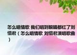 怎么唱情歌 我们唱到眼睛都红了刘惜君（怎么唱情歌 刘惜君演唱歌曲）
