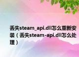 丢失steam_api.dll怎么重新安装（丢失steam-api.dll怎么处理）