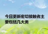 今日更新密切接触者主要包括几大类
