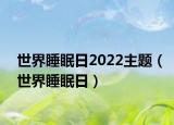 世界睡眠日2022主题（世界睡眠日）