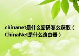 chinanet是什么密码怎么获取（ChinaNet是什么路由器）