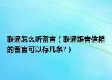 联通怎么听留言（联通語音信箱的留言可以存几条?）