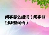 闲字怎么组词（闲字能组哪些词语）