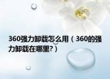 360强力卸载怎么用（360的强力卸载在哪里?）