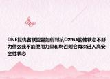 DNF复仇者联盟是如何对抗Ozma的他状态不好为什么我不能使用力量和刺否则会再次进入高安全性状态