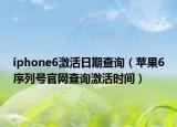 iphone6激活日期查询（苹果6序列号官网查询激活时间）