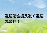发蜡怎么抓头发（发蜡怎么抓）