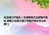 无法续订IP地址（无线网络无法获取IP地址,修复之后显示续订您的IP地址怎么处理?）