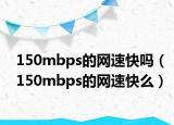 150mbps的网速快吗（150mbps的网速快么）