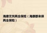 海康无忧两全保险（海康都来保两全保险）