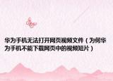 华为手机无法打开网页视频文件（为何华为手机不能下载网页中的视频短片）