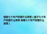楼房七十年产权是什么意思（房子七十年产权是什么意思 房屋七十年产权是什么意思）