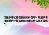瑞星杀毒软件误删的文件在哪（瑞星杀毒提示重启计算机删除病毒为什么删不掉呢?）