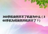 360手机突然开不了机是为什么（360手机为何突然开机开不了 ?）