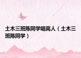 土木三班陈同学唱离人（土木三班陈同学）