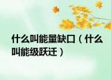 什么叫能量缺口（什么叫能级跃迁）