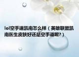 lol空手道凯南怎么样（英雄联盟凯南医生皮肤好还是空手道呢?）
