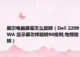 戴尔电脑屏幕怎么旋转（Dell 2209WA 显示屏怎样旋转90度啊,物理旋转）