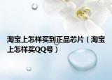 淘宝上怎样买到正品芯片（淘宝上怎样买QQ号）