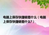 电脑上保存快捷键是什么（电脑上保存快捷键是什么?）