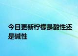 今日更新柠檬是酸性还是碱性