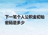 下一笔个人公积金初始密码是多少