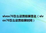 vivox70怎么设置锁屏签名（vivox70怎么设置锁屏时间）