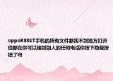 oppoR801T手机的所有文件都找不到地方打开但都在你可以接到别人的任何电话你按下隐藏按钮了吗