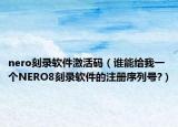 nero刻录软件激活码（谁能给我一个NERO8刻录软件的注册序列号?）