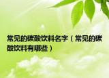 常见的碳酸饮料名字（常见的碳酸饮料有哪些）