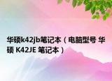 华硕k42jb笔记本（电脑型号 华硕 K42JE 笔记本）