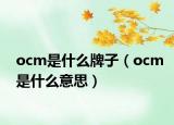 ocm是什么牌子（ocm是什么意思）