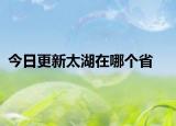 今日更新太湖在哪个省