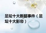 足坛十大断腿事件（足坛十大影帝）