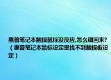 惠普笔记本触摸鼠标没反应,怎么调回来?（惠普笔记本鼠标设定里找不到触摸板设定）