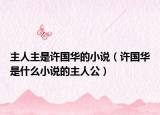 主人主是许国华的小说（许国华是什么小说的主人公）